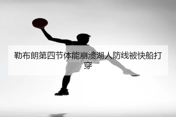 勒布朗第四节体能崩溃湖人防线被快船打穿